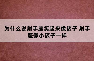 为什么说射手座笑起来像孩子 射手座像小孩子一样